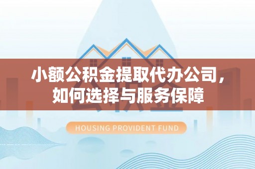 闻喜小额公积金提取代办公司，如何选择与服务保障