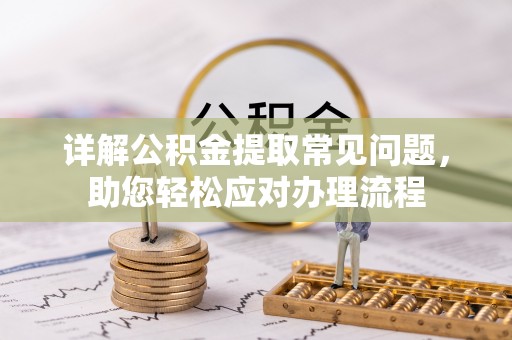 闻喜详解公积金提取常见问题，助您轻松应对办理流程