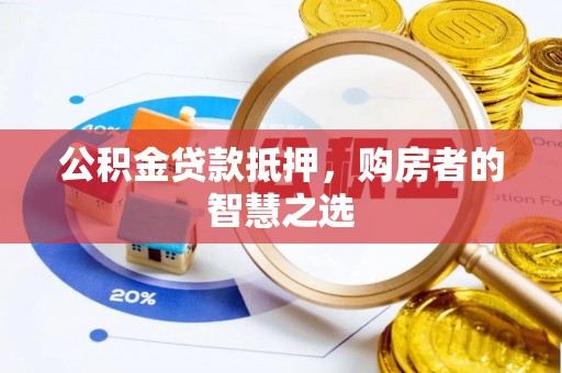 闻喜公积金贷款抵押，购房者的智慧之选
