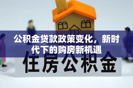闻喜公积金贷款政策变化，新时代下的购房新机遇