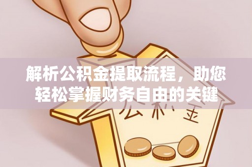 闻喜解析公积金提取流程，助您轻松掌握财务自由的关键
