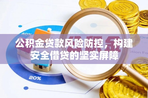 闻喜公积金贷款风险防控，构建安全借贷的坚实屏障