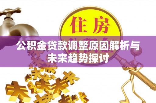 闻喜公积金贷款调整原因解析与未来趋势探讨