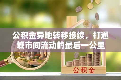 闻喜公积金异地转移接续，打通城市间流动的最后一公里