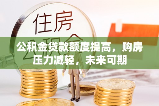 闻喜公积金贷款额度提高，购房压力减轻，未来可期