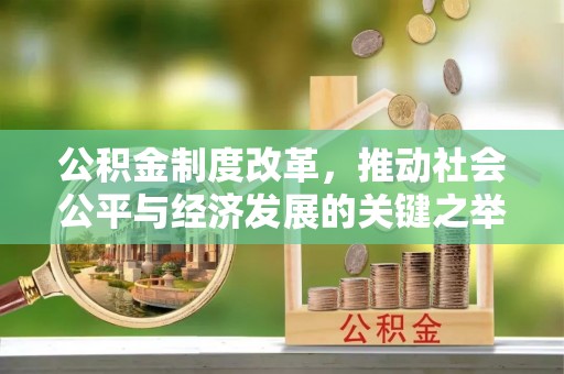 闻喜公积金制度改革，推动社会公平与经济发展的关键之举
