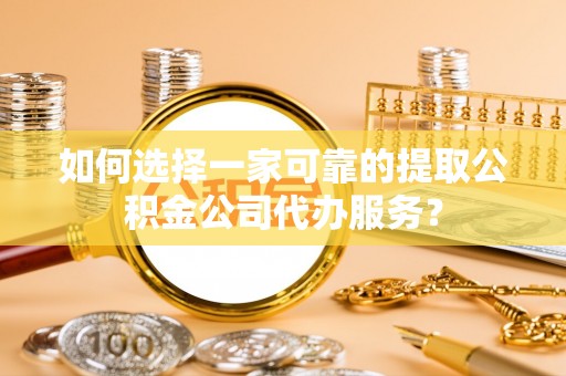 闻喜如何选择一家可靠的提取公积金公司代办服务？