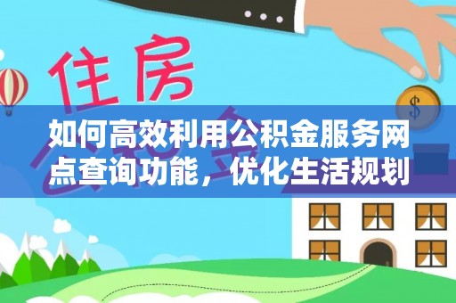 闻喜如何高效利用公积金服务网点查询功能，优化生活规划