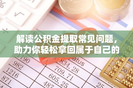 闻喜解读公积金提取常见问题，助力你轻松拿回属于自己的钱！