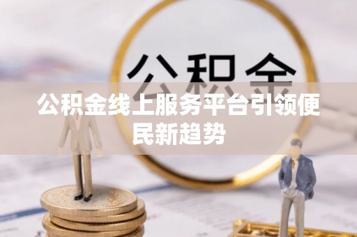 闻喜公积金线上服务平台引领便民新趋势