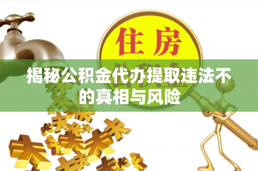 闻喜揭秘公积金代办提取违法不的真相与风险