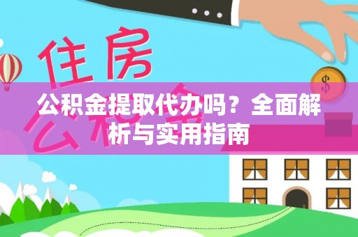 闻喜公积金提取代办吗？全面解析与实用指南