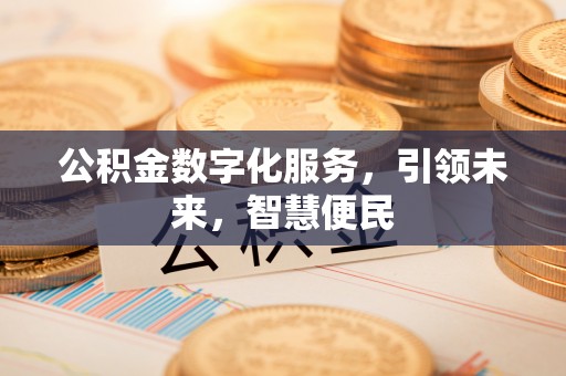 闻喜公积金数字化服务，引领未来，智慧便民
