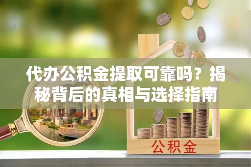闻喜代办公积金提取可靠吗？揭秘背后的真相与选择指南