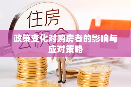 闻喜政策变化对购房者的影响与应对策略