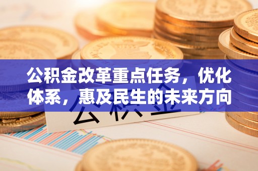 闻喜公积金改革重点任务，优化体系，惠及民生的未来方向