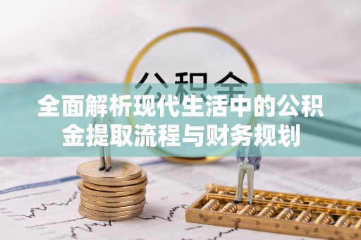 闻喜全面解析现代生活中的公积金提取流程与财务规划