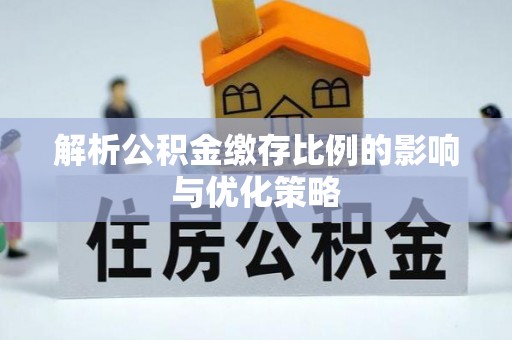 闻喜解析公积金缴存比例的影响与优化策略