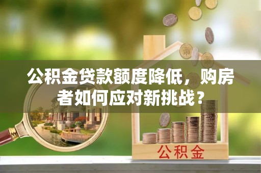 闻喜公积金贷款额度降低，购房者如何应对新挑战？