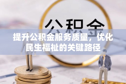 闻喜提升公积金服务质量，优化民生福祉的关键路径