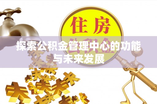 闻喜探索公积金管理中心的功能与未来发展