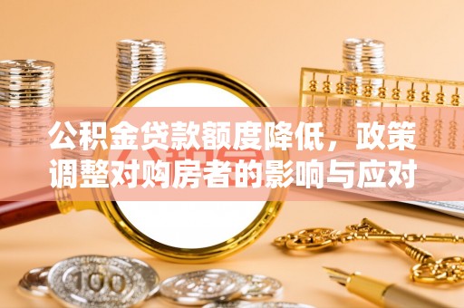 闻喜公积金贷款额度降低，政策调整对购房者的影响与应对策略