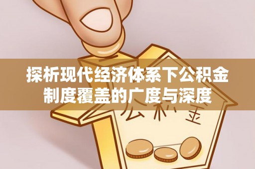 闻喜探析现代经济体系下公积金制度覆盖的广度与深度