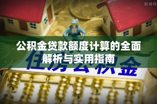 闻喜公积金贷款额度计算的全面解析与实用指南