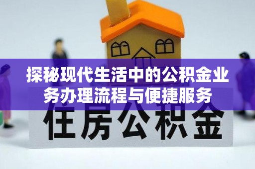 闻喜探秘现代生活中的公积金业务办理流程与便捷服务