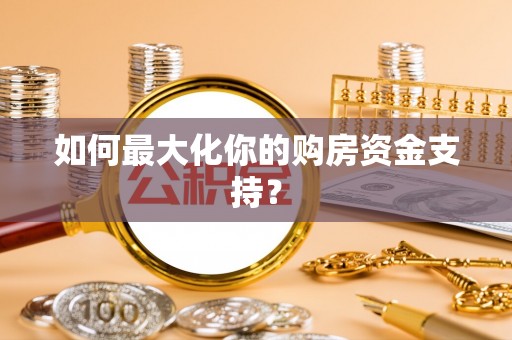 闻喜如何最大化你的购房资金支持？