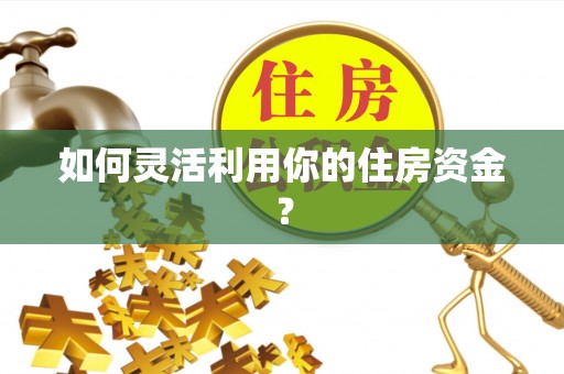 闻喜如何灵活利用你的住房资金？