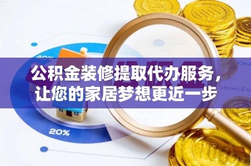 闻喜公积金装修提取代办服务，让您的家居梦想更近一步