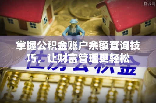 闻喜掌握公积金账户余额查询技巧，让财富管理更轻松