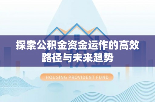 闻喜探索公积金资金运作的高效路径与未来趋势