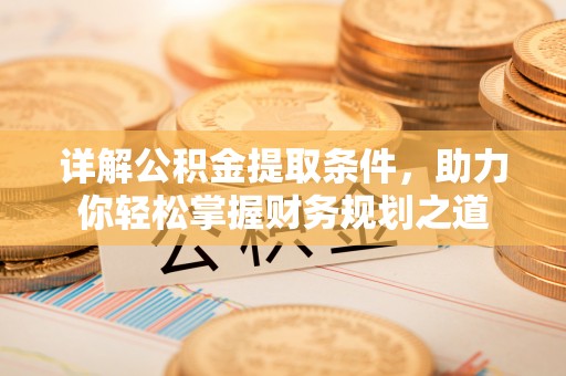 闻喜详解公积金提取条件，助力你轻松掌握财务规划之道