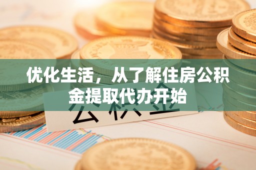 闻喜优化生活，从了解住房公积金提取代办开始