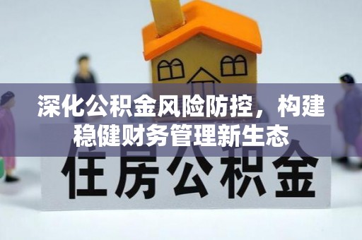闻喜深化公积金风险防控，构建稳健财务管理新生态