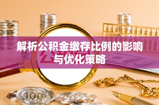 闻喜解析公积金缴存比例的影响与优化策略