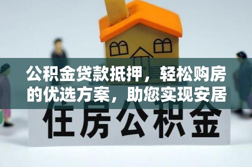 闻喜公积金贷款抵押，轻松购房的优选方案，助您实现安居梦想