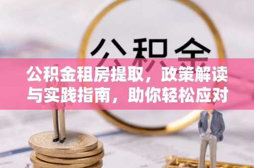 闻喜公积金租房提取，政策解读与实践指南，助你轻松应对住房难题