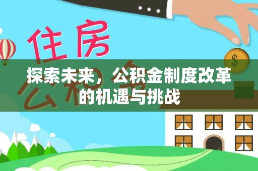 闻喜探索未来，公积金制度改革的机遇与挑战