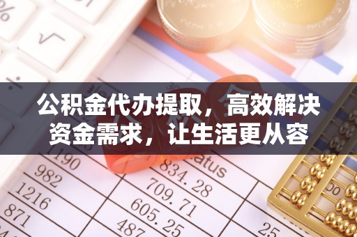 闻喜公积金代办提取，高效解决资金需求，让生活更从容