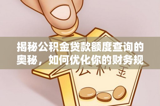 闻喜揭秘公积金贷款额度查询的奥秘，如何优化你的财务规划
