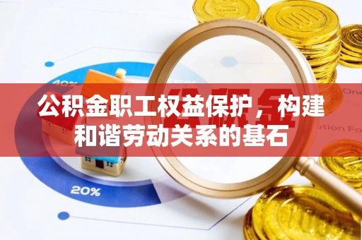闻喜公积金职工权益保护，构建和谐劳动关系的基石