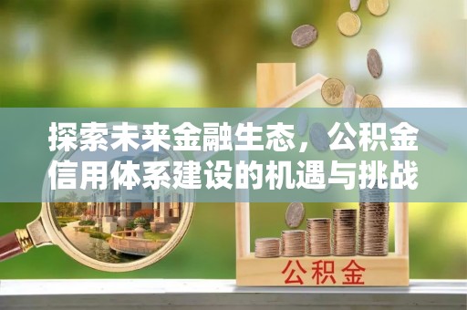 闻喜探索未来金融生态，公积金信用体系建设的机遇与挑战
