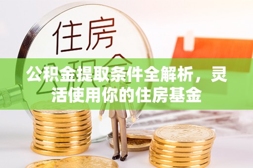 闻喜公积金提取条件全解析，灵活使用你的住房基金