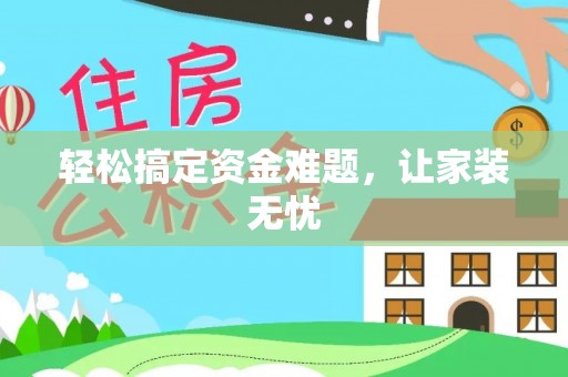 闻喜轻松搞定资金难题，让家装无忧