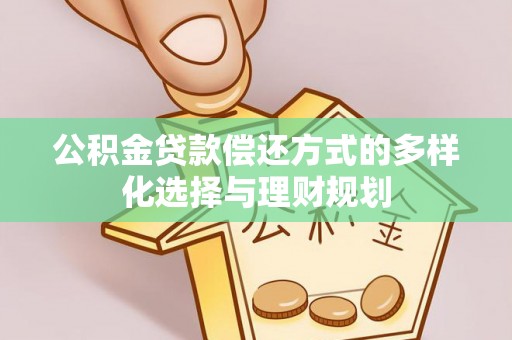 闻喜公积金贷款偿还方式的多样化选择与理财规划