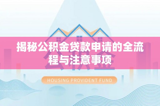 闻喜揭秘公积金贷款申请的全流程与注意事项