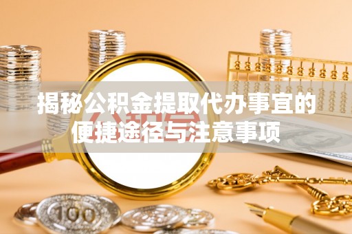闻喜揭秘公积金提取代办事宜的便捷途径与注意事项